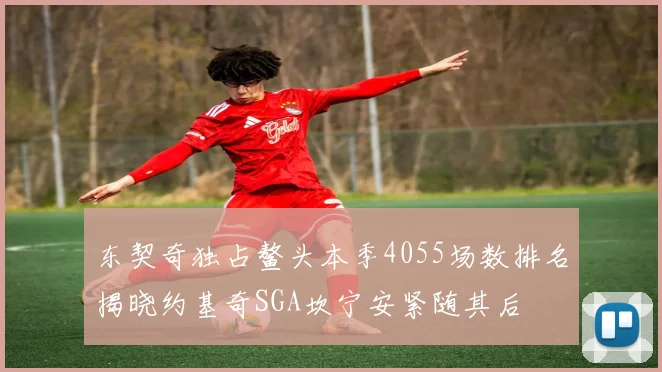 东契奇独占鳌头本季4055场数排名揭晓约基奇SGA坎宁安紧随其后