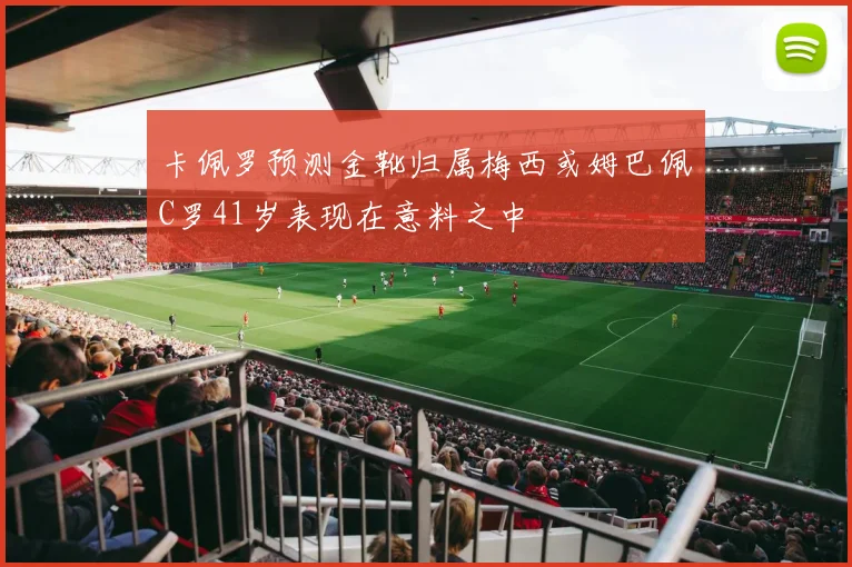 卡佩罗预测金靴归属梅西或姆巴佩C罗41岁表现在意料之中