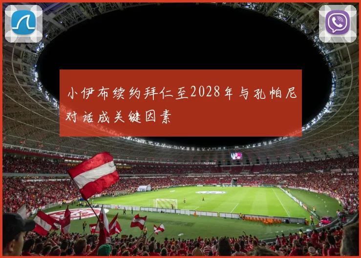 小伊布续约拜仁至2028年与孔帕尼对话成关键因素
