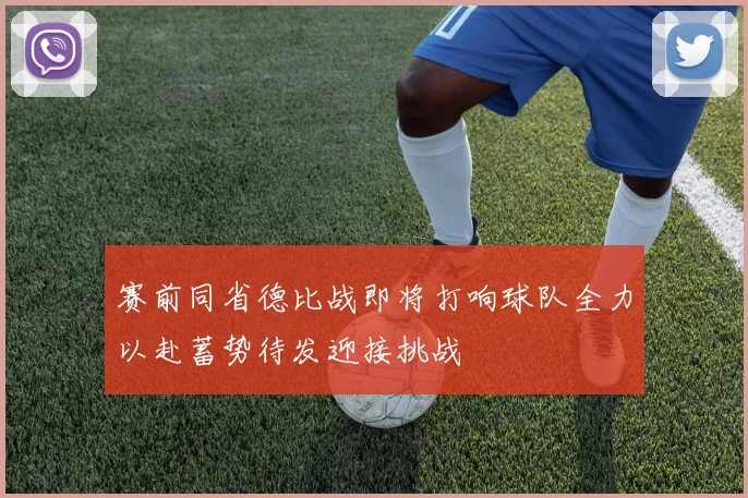 赛前同省德比战即将打响球队全力以赴蓄势待发迎接挑战