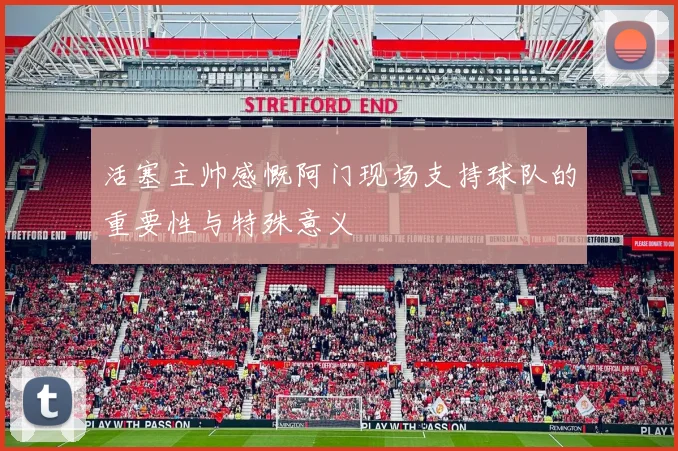 活塞主帅感慨阿门现场支持球队的重要性与特殊意义