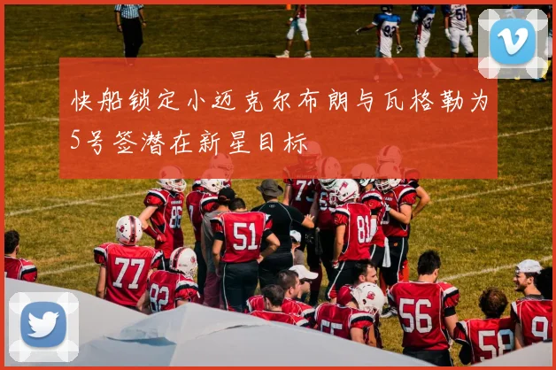 快船锁定小迈克尔布朗与瓦格勒为5号签潜在新星目标