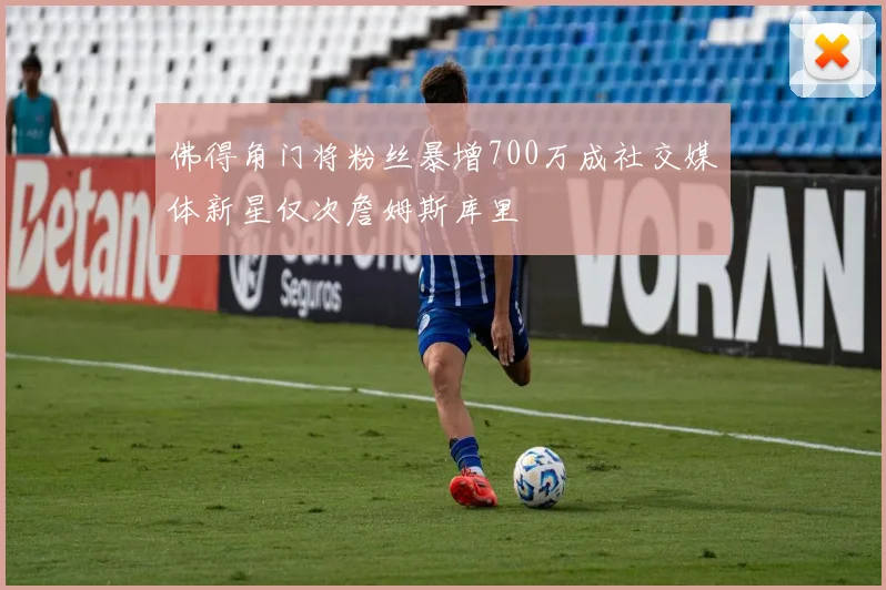 佛得角门将粉丝暴增700万成社交媒体新星仅次詹姆斯库里