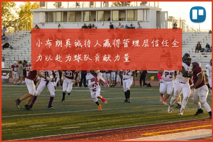 小布朗真诚待人赢得管理层信任全力以赴为球队贡献力量