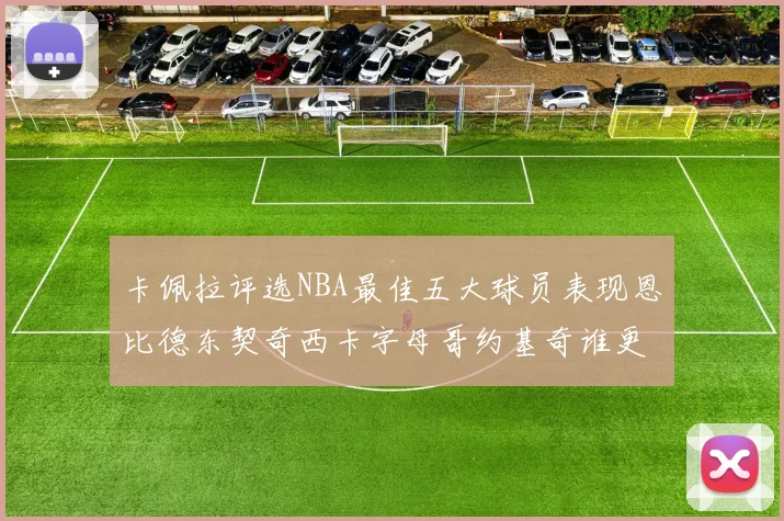 卡佩拉评选NBA最佳五大球员表现恩比德东契奇西卡字母哥约基奇谁更出色