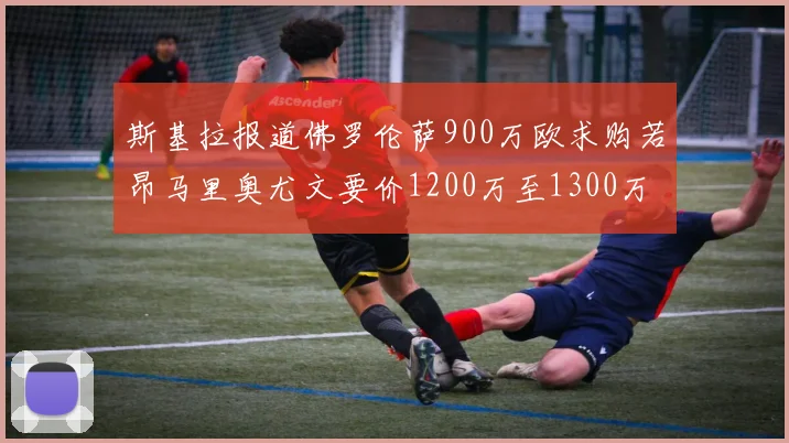 斯基拉报道佛罗伦萨900万欧求购若昂马里奥尤文要价1200万至1300万