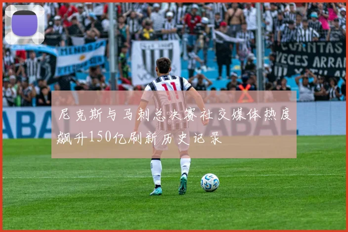 尼克斯与马刺总决赛社交媒体热度飙升150亿刷新历史记录